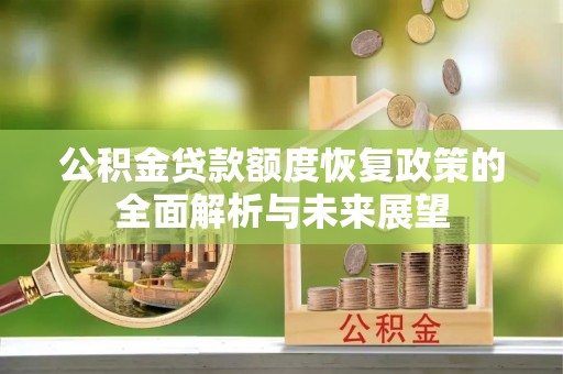 长葛公积金贷款额度恢复政策的全面解析与未来展望