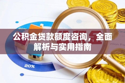 长葛公积金贷款额度咨询，全面解析与实用指南