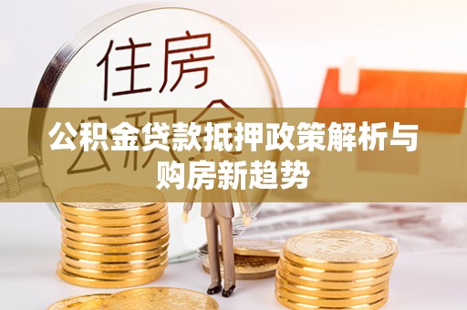 长葛公积金贷款抵押政策解析与购房新趋势