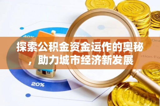 长葛探索公积金资金运作的奥秘，助力城市经济新发展