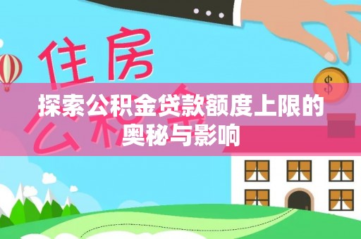 长葛探索公积金贷款额度上限的奥秘与影响