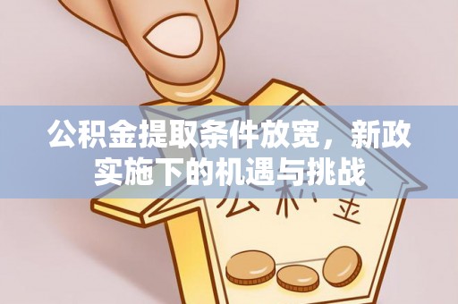 长葛公积金提取条件放宽，新政实施下的机遇与挑战