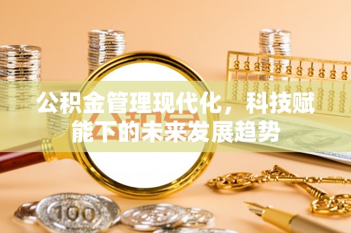 长葛公积金管理现代化，科技赋能下的未来发展趋势
