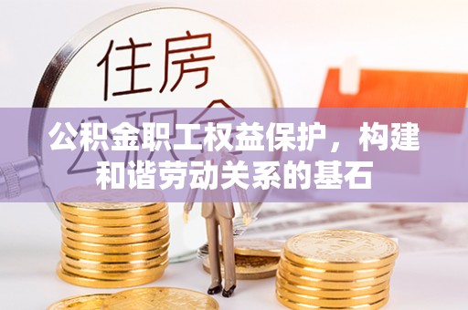 长葛公积金职工权益保护，构建和谐劳动关系的基石