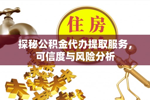 长葛探秘公积金代办提取服务，可信度与风险分析
