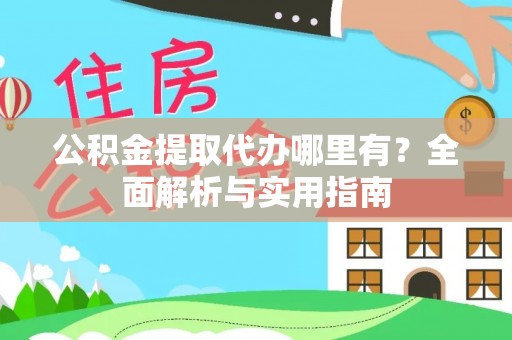 长葛公积金提取代办哪里有？全面解析与实用指南