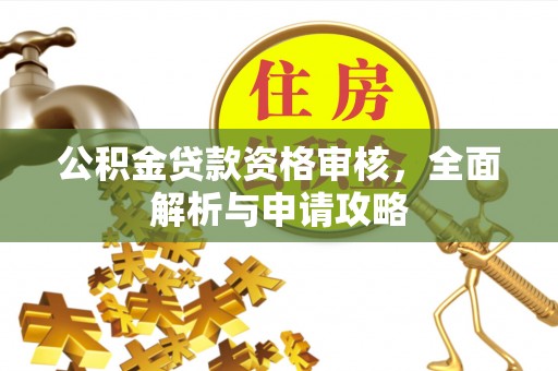 长葛公积金贷款资格审核，全面解析与申请攻略