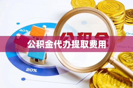 长葛公积金代办提取费用