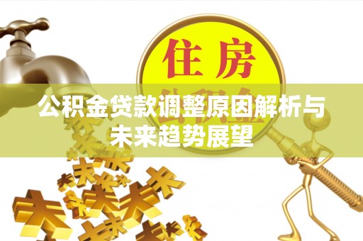 长葛公积金贷款调整原因解析与未来趋势展望