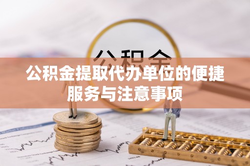 长葛公积金提取代办单位的便捷服务与注意事项