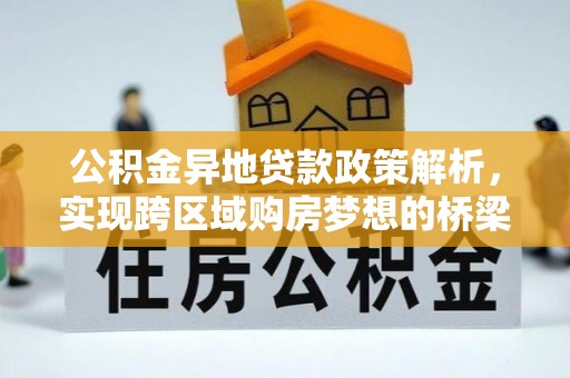 长葛公积金异地贷款政策解析，实现跨区域购房梦想的桥梁