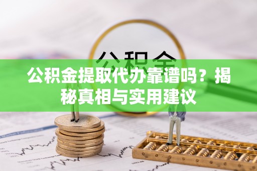 长葛公积金提取代办靠谱吗？揭秘真相与实用建议