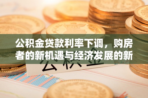 长葛公积金贷款利率下调，购房者的新机遇与经济发展的新动力
