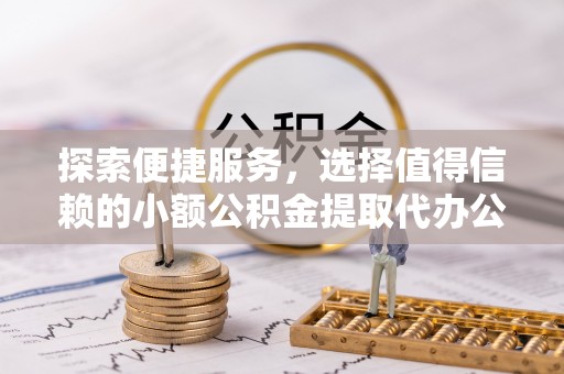 长葛探索便捷服务，选择值得信赖的小额公积金提取代办公司