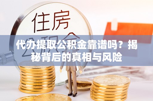 长葛代办提取公积金靠谱吗？揭秘背后的真相与风险