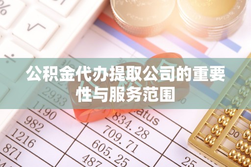 长葛公积金代办提取公司的重要性与服务范围