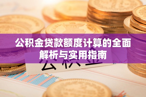 长葛公积金贷款额度计算的全面解析与实用指南