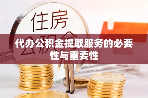 长葛代办公积金提取服务的必要性与重要性