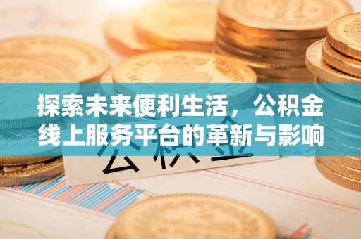 长葛探索未来便利生活，公积金线上服务平台的革新与影响