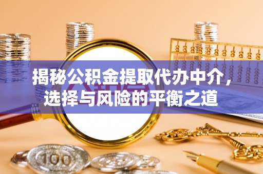 长葛揭秘公积金提取代办中介，选择与风险的平衡之道
