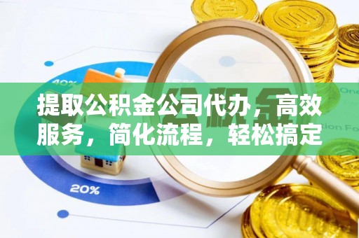 长葛提取公积金公司代办，高效服务，简化流程，轻松搞定资金难题