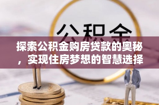长葛探索公积金购房贷款的奥秘，实现住房梦想的智慧选择