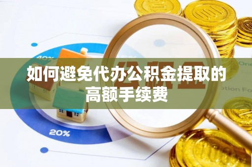 长葛如何避免代办公积金提取的高额手续费