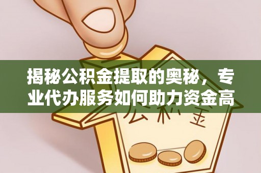 长葛揭秘公积金提取的奥秘，专业代办服务如何助力资金高效管理