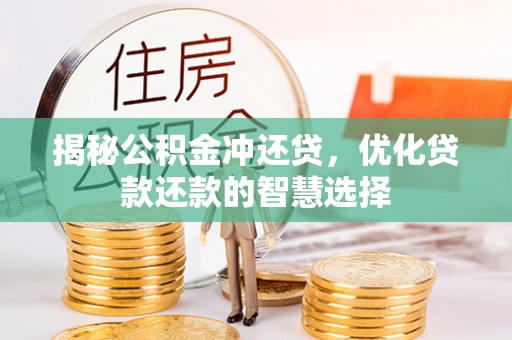 长葛揭秘公积金冲还贷，优化贷款还款的智慧选择