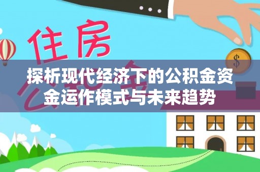长葛探析现代经济下的公积金资金运作模式与未来趋势