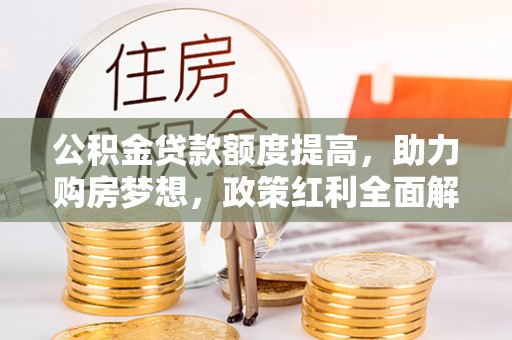 长葛公积金贷款额度提高，助力购房梦想，政策红利全面解析