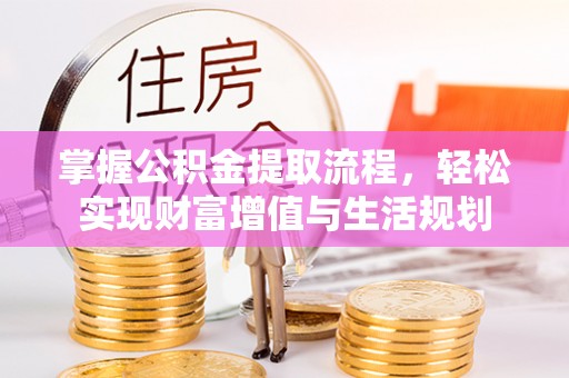 长葛掌握公积金提取流程，轻松实现财富增值与生活规划