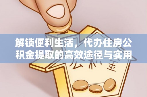 长葛解锁便利生活，代办住房公积金提取的高效途径与实用技巧