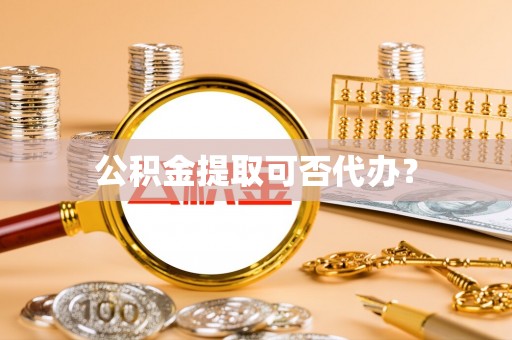 长葛公积金提取可否代办？