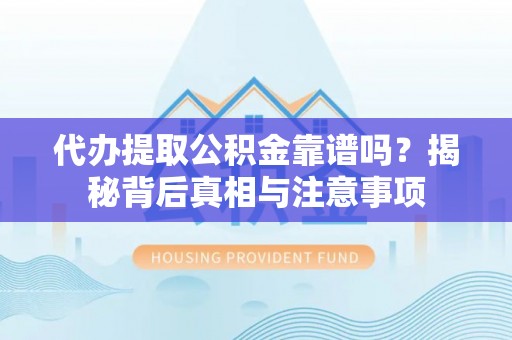 长葛代办提取公积金靠谱吗？揭秘背后真相与注意事项