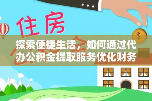 长葛探索便捷生活，如何通过代办公积金提取服务优化财务管理