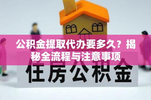 长葛公积金提取代办要多久？揭秘全流程与注意事项