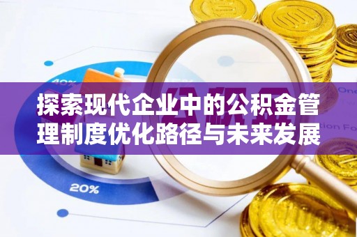 长葛探索现代企业中的公积金管理制度优化路径与未来发展