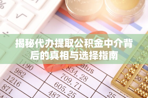 长葛揭秘代办提取公积金中介背后的真相与选择指南