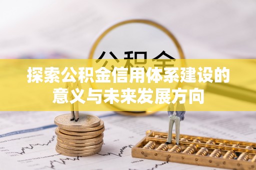 长葛探索公积金信用体系建设的意义与未来发展方向