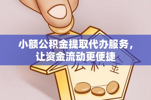 长葛小额公积金提取代办服务，让资金流动更便捷