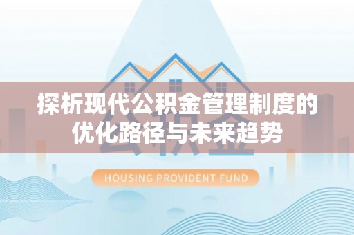长葛探析现代公积金管理制度的优化路径与未来趋势