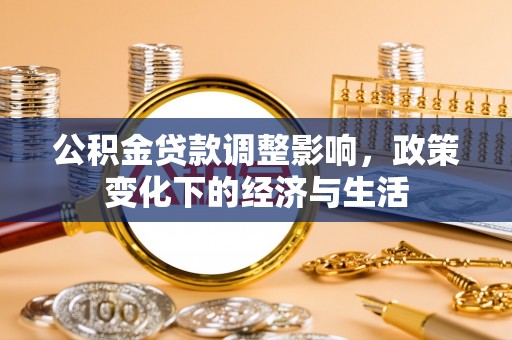 长葛公积金贷款调整影响，政策变化下的经济与生活