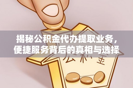 长葛揭秘公积金代办提取业务，便捷服务背后的真相与选择