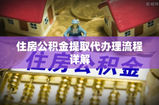 长葛住房公积金提取代办理流程详解