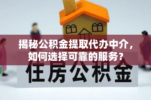 长葛揭秘公积金提取代办中介，如何选择可靠的服务？