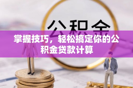 长葛掌握技巧，轻松搞定你的公积金贷款计算