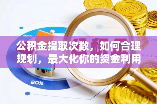 长葛公积金提取次数，如何合理规划，最大化你的资金利用