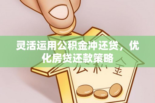 长葛灵活运用公积金冲还贷，优化房贷还款策略