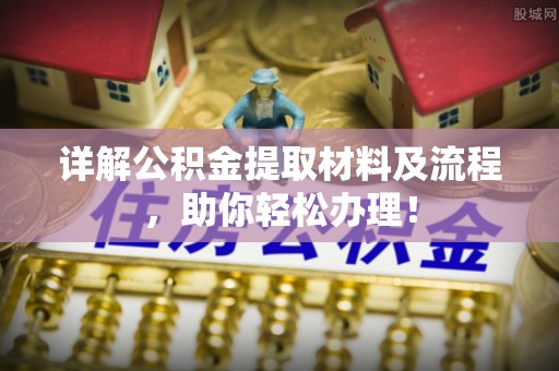 长葛详解公积金提取材料及流程，助你轻松办理！